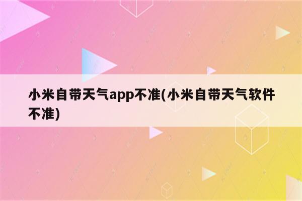 小米自带天气app不准(小米自带天气软件不准)