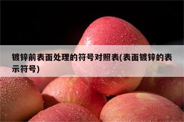 镀锌前表面处理的符号对照表(表面镀锌的表示符号)