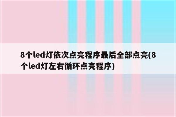 8个led灯依次点亮程序最后全部点亮(8个led灯左右循环点亮程序)