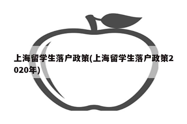 上海留学生落户政策(上海留学生落户政策2020年)