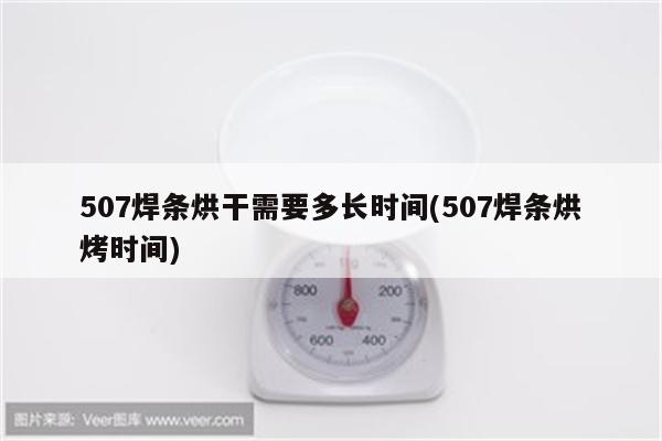 507焊条烘干需要多长时间(507焊条烘烤时间)