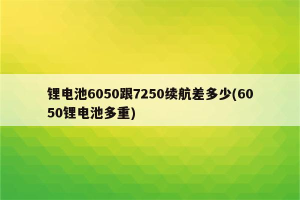 锂电池6050跟7250续航差多少(6050锂电池多重)