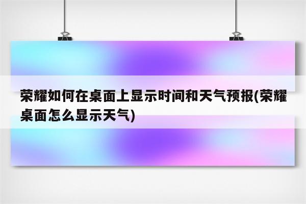 荣耀如何在桌面上显示时间和天气预报(荣耀桌面怎么显示天气)