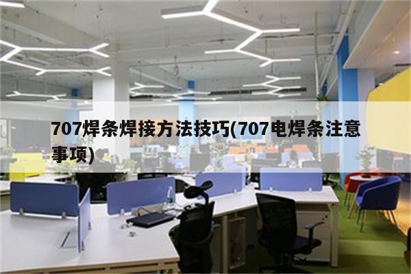 707焊条焊接方法技巧(707电焊条注意事项)