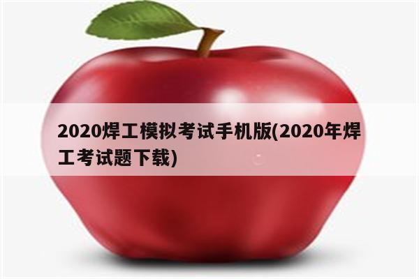 2020焊工模拟考试手机版(2020年焊工考试题下载)