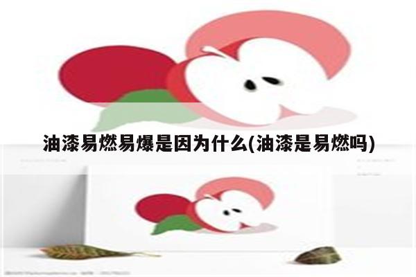 油漆易燃易爆是因为什么(油漆是易燃吗)