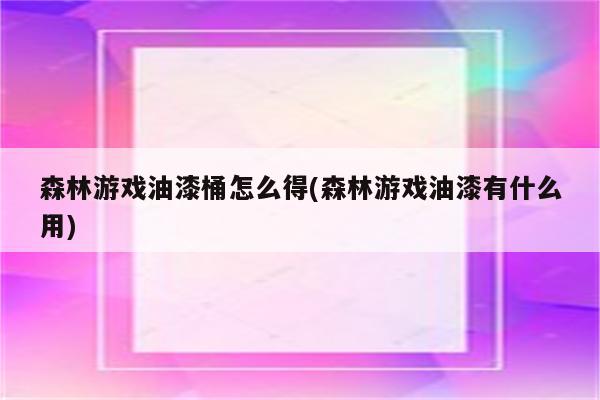 森林游戏油漆桶怎么得(森林游戏油漆有什么用)