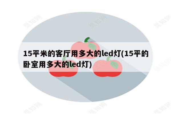 15平米的客厅用多大的led灯(15平的卧室用多大的led灯)