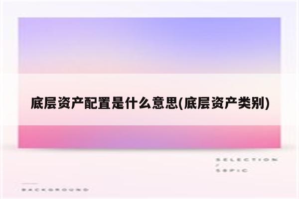 底层资产配置是什么意思(底层资产类别)