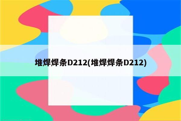 堆焊焊条D212(堆焊焊条D212)