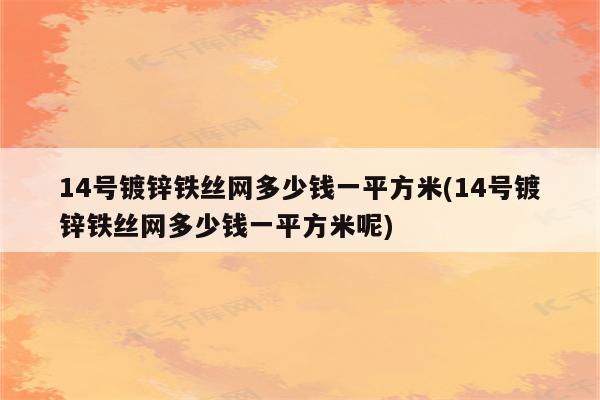 14号镀锌铁丝网多少钱一平方米(14号镀锌铁丝网多少钱一平方米呢)