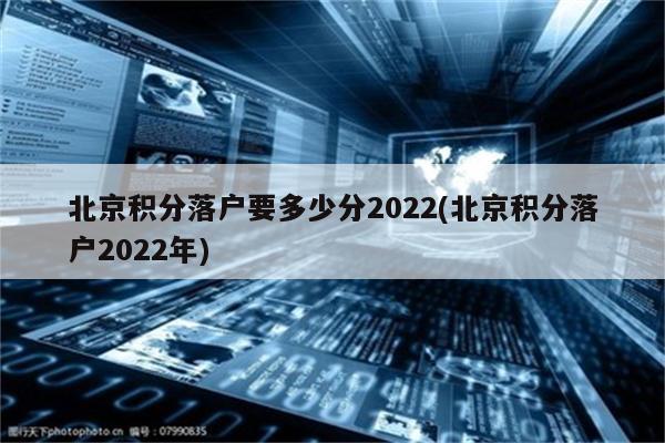 北京积分落户要多少分2022(北京积分落户2022年)