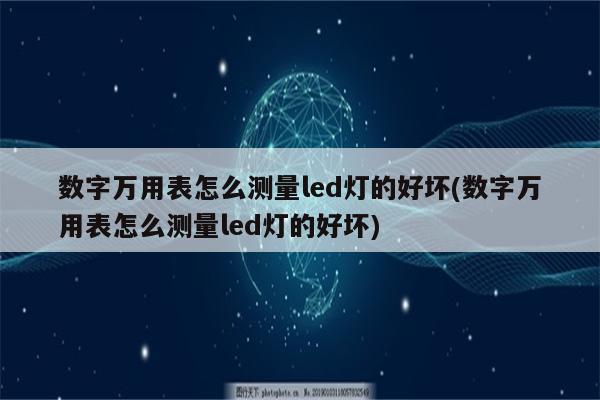 数字万用表怎么测量led灯的好坏(数字万用表怎么测量led灯的好坏)