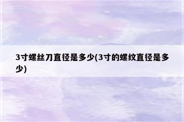 3寸螺丝刀直径是多少(3寸的螺纹直径是多少)