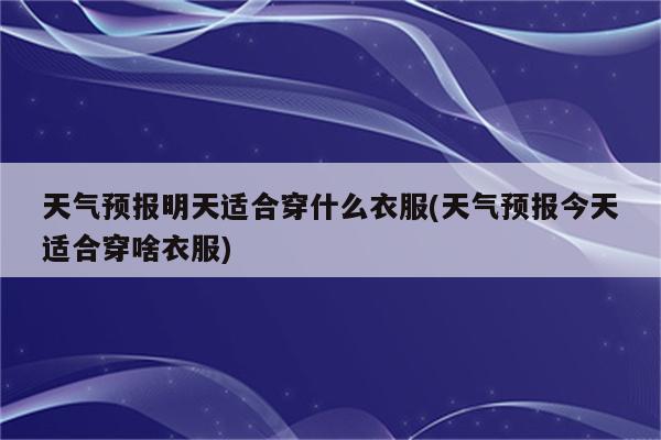 天气预报明天适合穿什么衣服(天气预报今天适合穿啥衣服)