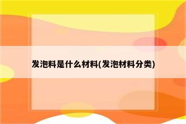 发泡料是什么材料(发泡材料分类)