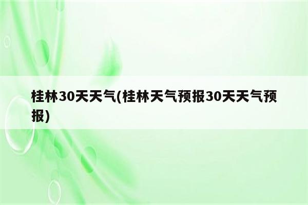 桂林30天天气(桂林天气预报30天天气预报)