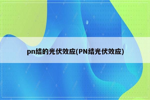 pn结的光伏效应(PN结光伏效应)