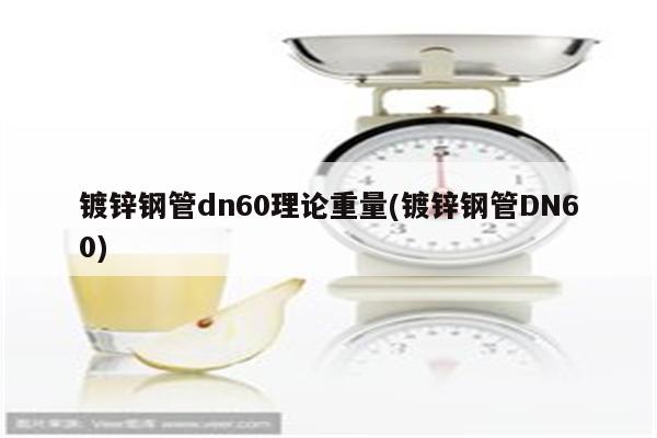 镀锌钢管dn60理论重量(镀锌钢管DN60)