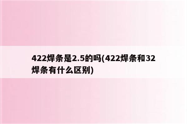 422焊条是2.5的吗(422焊条和32焊条有什么区别)