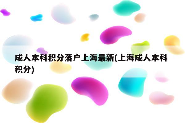 成人本科积分落户上海最新(上海成人本科 积分)