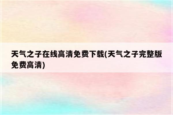 天气之子在线高清免费下载(天气之子完整版免费高清)