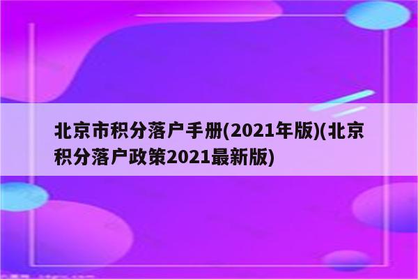 北京市积分落户手册(2021年版)(北京积分落户政策2021最新版)