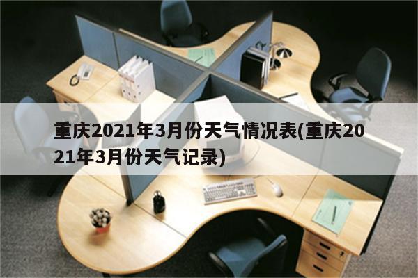 重庆2021年3月份天气情况表(重庆2021年3月份天气记录)