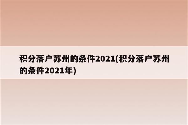 积分落户苏州的条件2021(积分落户苏州的条件2021年)