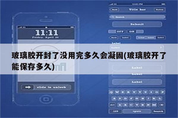 玻璃胶开封了没用完多久会凝固(玻璃胶开了能保存多久)