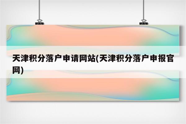 天津积分落户申请网站(天津积分落户申报官网)