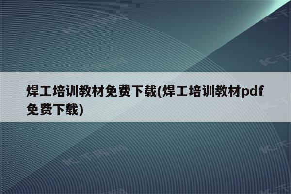 焊工培训教材免费下载(焊工培训教材pdf免费下载)