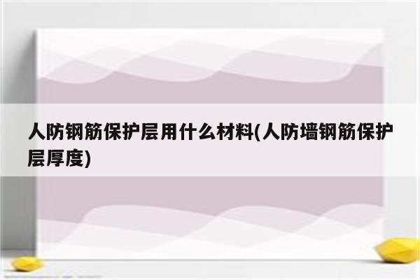 人防钢筋保护层用什么材料(人防墙钢筋保护层厚度)