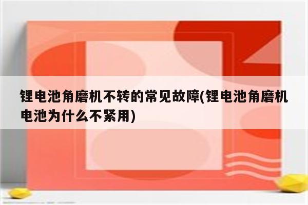 锂电池角磨机不转的常见故障(锂电池角磨机电池为什么不紧用)