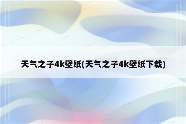 天气之子4k壁纸(天气之子4k壁纸下载)