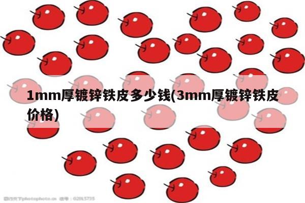 1mm厚镀锌铁皮多少钱(3mm厚镀锌铁皮价格)