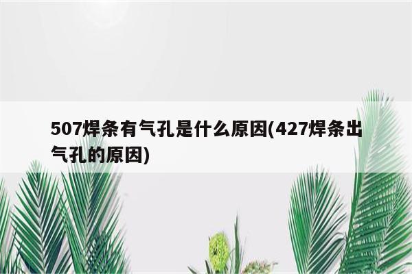 507焊条有气孔是什么原因(427焊条出气孔的原因)