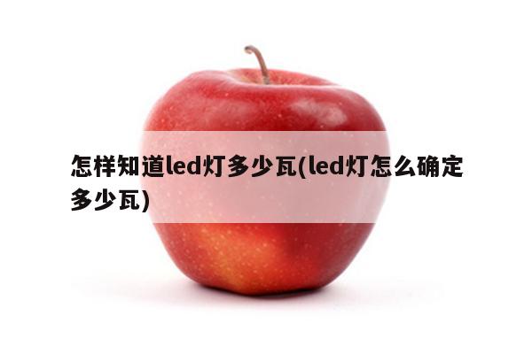 怎样知道led灯多少瓦(led灯怎么确定多少瓦)