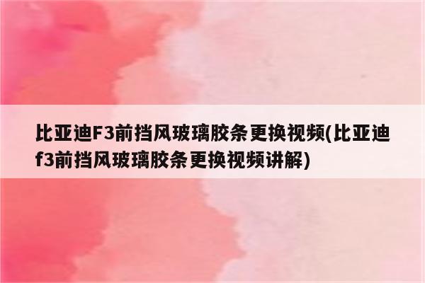 比亚迪F3前挡风玻璃胶条更换视频(比亚迪f3前挡风玻璃胶条更换视频讲解)