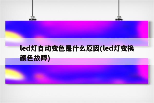 led灯自动变色是什么原因(led灯变换颜色故障)