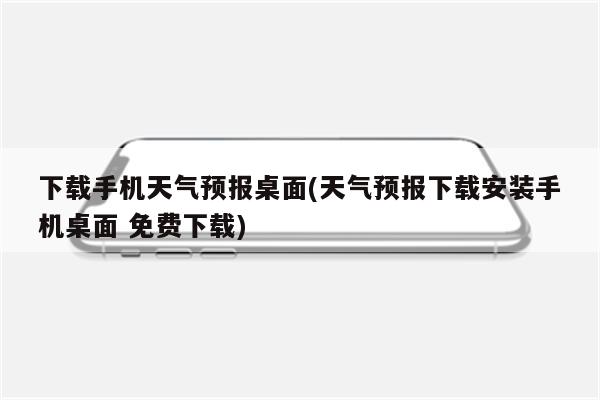 下载手机天气预报桌面(天气预报下载安装手机桌面 免费下载)