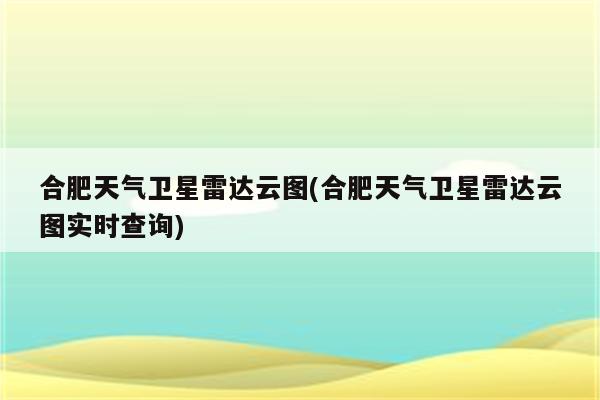 合肥天气卫星雷达云图(合肥天气卫星雷达云图实时查询)