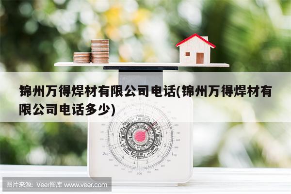 锦州万得焊材有限公司电话(锦州万得焊材有限公司电话多少)