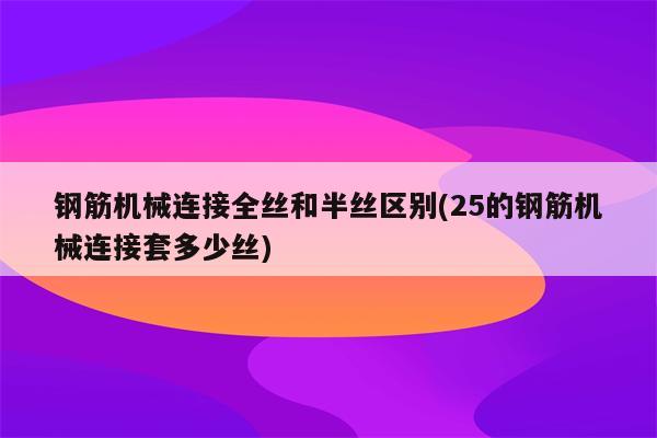 钢筋机械连接全丝和半丝区别(25的钢筋机械连接套多少丝)