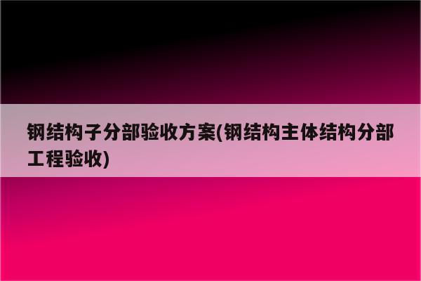 钢结构子分部验收方案(钢结构主体结构分部工程验收)