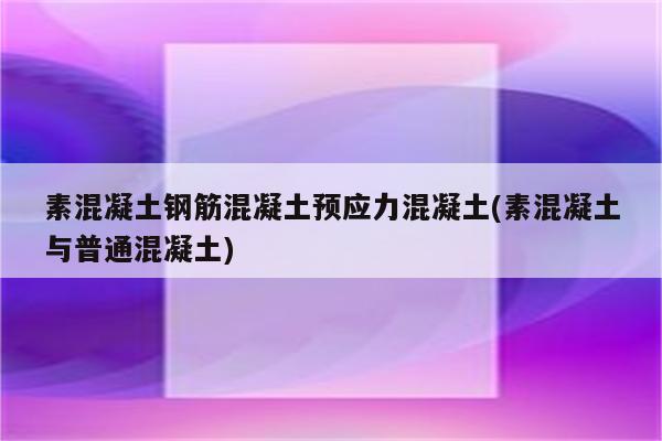 素混凝土钢筋混凝土预应力混凝土(素混凝土与普通混凝土)