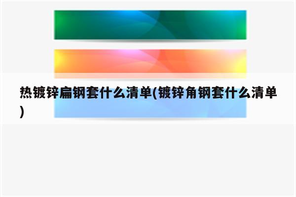 热镀锌扁钢套什么清单(镀锌角钢套什么清单)