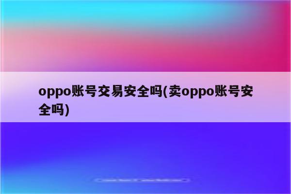 oppo账号交易安全吗(卖oppo账号安全吗)