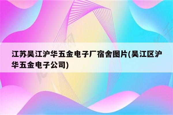 江苏吴江沪华五金电子厂宿舍图片(吴江区沪华五金电子公司)