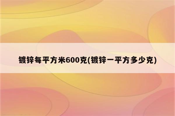 镀锌每平方米600克(镀锌一平方多少克)